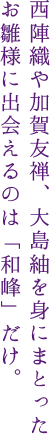 西陣織や加賀友禅、大島紬を身にまとったお雛様に出会えるのは「和峰」だけ。